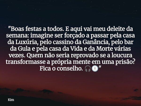 "Boas festas a todos. E aqui vai meu deleite da semana: imagine ser forçado a passar pela casa da Luxúria, pelo cassino da Ganância, pelo bar da Gula e pel... Frase de Kim.