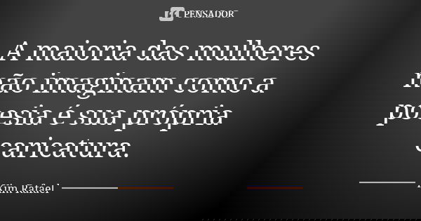 A maioria das mulheres não imaginam como a poesia é sua própria caricatura.... Frase de Kim Rafael.