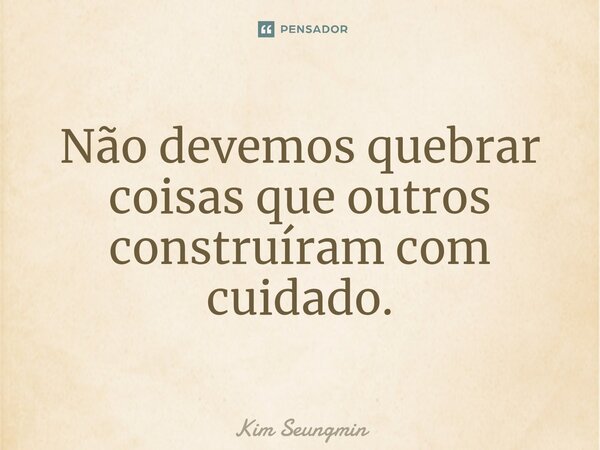 ⁠Não devemos quebrar coisas que outros construíram com cuidado.... Frase de Kim Seungmin.