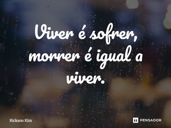 Viver é sofrer⁠, morrer é igual a viver.... Frase de Rickson Kim.