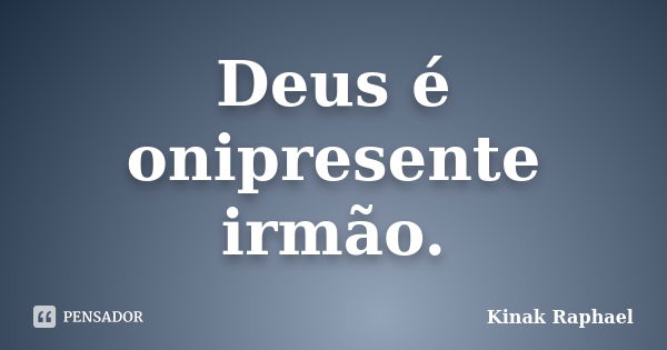 Deus é onipresente irmão.... Frase de Kinak Raphael.