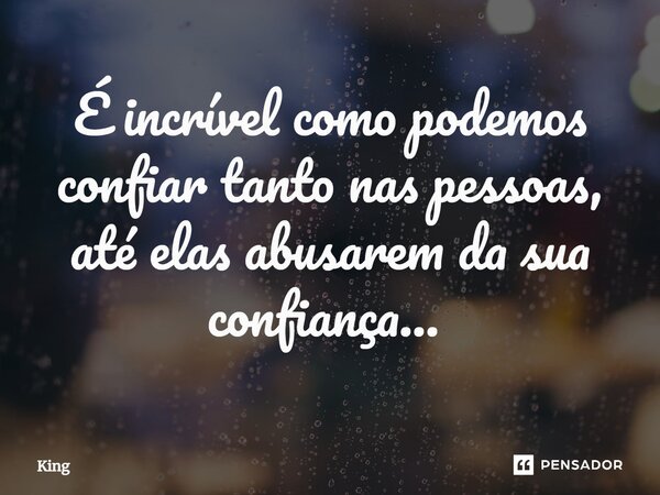É incrível como podemos confiar tanto nas pessoas, até elas abusarem da sua confiança... ⁠... Frase de King.