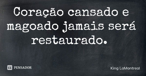 Coração cansado e magoado jamais será restaurado.... Frase de King LaMontreal.