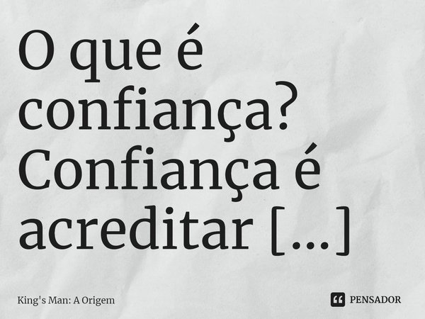 O que é confiança? Confiança é acreditar na honestidade da outra pessoa.... Frase de King's Man: A Origem.