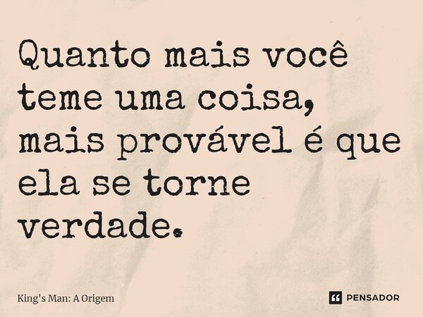 Quanto mais você teme uma coisa, mais provável é que ela se torne verdade.... Frase de King's Man: A Origem.