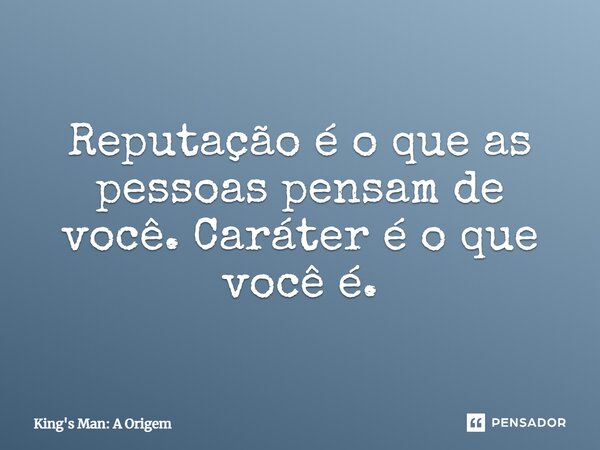 Reputação é o que as pessoas pensam de você. Caráter é o que você é.... Frase de King's Man: A Origem.