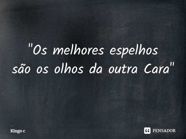 ⁠⁠"Os melhores espelhos
são os olhos da outra Cara"... Frase de Kingo C.