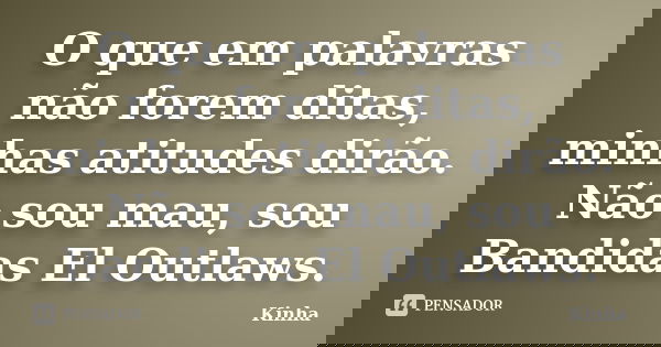 O que em palavras não forem ditas, minhas atitudes dirão. Não sou mau, sou Bandidas El Outlaws.... Frase de Kinha.