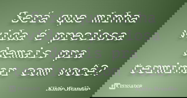 Será que minha vida é preciosa demais pra terminar com você?... Frase de Kinho Brandão.
