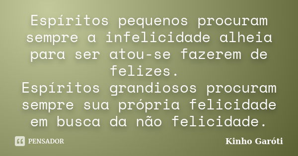 Espíritos pequenos procuram sempre a infelicidade alheia para ser atou-se fazerem de felizes. Espíritos grandiosos procuram sempre sua própria felicidade em bus... Frase de Kinho Garóti.