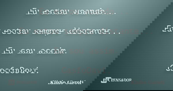 Eu estou voando... Eu estou sempre distante... Eu sou assim. CasfoDavi.... Frase de Kinho Garóti.