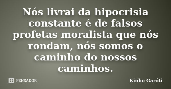 Nós livrai da hipocrisia constante é de falsos profetas moralista que nós rondam, nós somos o caminho do nossos caminhos.... Frase de Kinho Garóti.