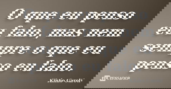 O que eu penso eu falo, mas nem sempre o que eu penso eu falo.... Frase de Kinho Garóti.