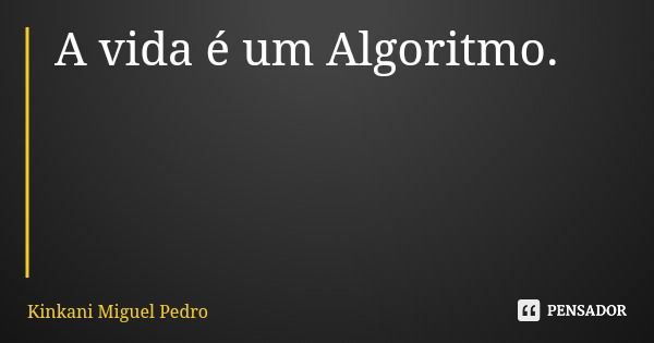 A vida é um Algoritmo.... Frase de Kinkani Miguel Pedro.