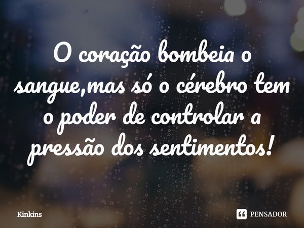 O coração bombeia o sangue,mas só o cérebro tem o poder de controlar a pressão dos sentimentos!⁠... Frase de Kinkins.