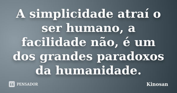 A simplicidade atraí o ser humano, a facilidade não, é um dos grandes paradoxos da humanidade.... Frase de Kinosan.