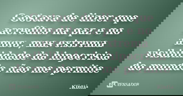 Gostava de dizer que acredito na paz e no amor, mas extrema visibilidade da hipocrisia do mundo não me permite... Frase de Kintia.