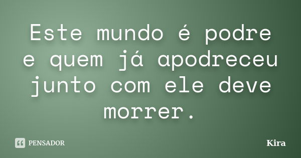 Este mundo é podre e quem já apodreceu junto com ele deve morrer.... Frase de Kira.