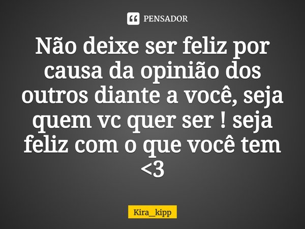 Não deixe ser feliz por causa da opinião dos outros diante a ⁠você, seja quem vc quer ser ! seja feliz com o que você tem <3... Frase de Kira_kipp.