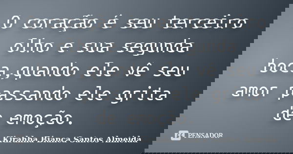 O coração é seu terceiro olho e sua segunda boca,quando ele vê seu amor passando ele grita de emoção.... Frase de Kirahha Bianca Santos Almeida.