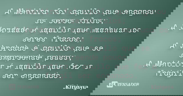 A Mentira foi aquilo que enganou os seres tolos; A Verdade é aquilo que machuca os seres fracos; A Verdade é aquilo que se compreende pouco; A Mentira é aquilo ... Frase de Kirigaya.