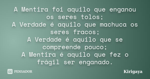 A Mentira foi aquilo que enganou os seres tolos; A Verdade é aquilo que machuca os seres fracos; A Verdade é aquilo que se compreende pouco; A Mentira é aquilo ... Frase de Kirigaya.