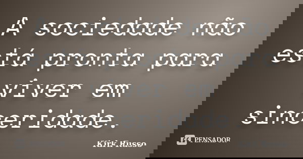 A sociedade não está pronta para viver em sinceridade.... Frase de Kirk Russo.