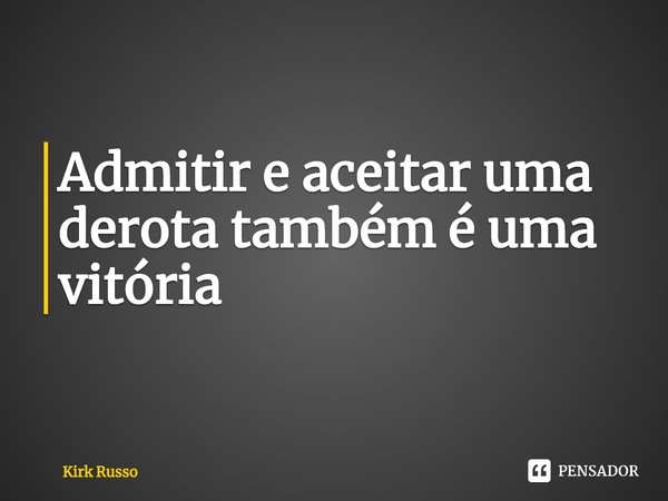 ⁠Admitir e aceitar uma derota também é uma vitória... Frase de Kirk Russo.
