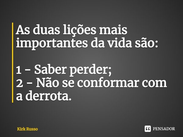 ⁠As duas lições mais importantes da vida são: 1 - Saber perder;
2 - Não se conformar com a derrota.... Frase de Kirk Russo.