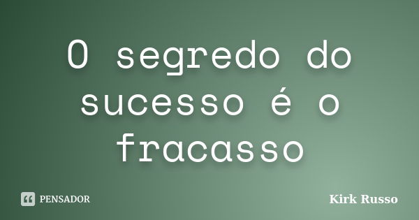 O segredo do sucesso é o fracasso... Frase de Kirk Russo.