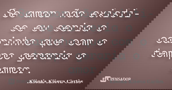 Se amor não existi-se eu seria o carinho que com o tempo geraria o amor.... Frase de Kisoka Kiseva Carlos.