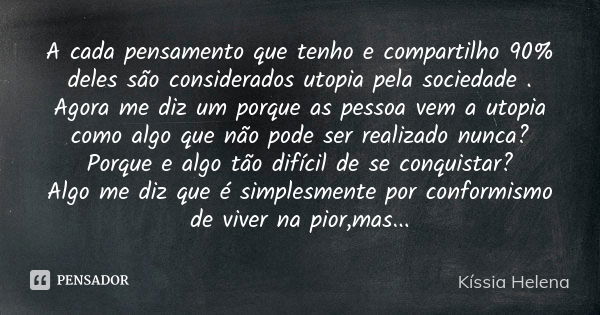 A cada pensamento que tenho e compartilho 90% deles são considerados utopia pela sociedade . Agora me diz um porque as pessoa vem a utopia como algo que não pod... Frase de Kíssia Helena.