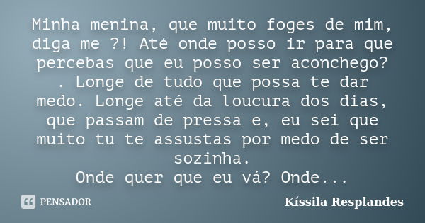 Minha menina, que muito foges de mim, diga me ?! Até onde posso ir para que percebas que eu posso ser aconchego? . Longe de tudo que possa te dar medo. Longe at... Frase de Kíssila Resplandes.