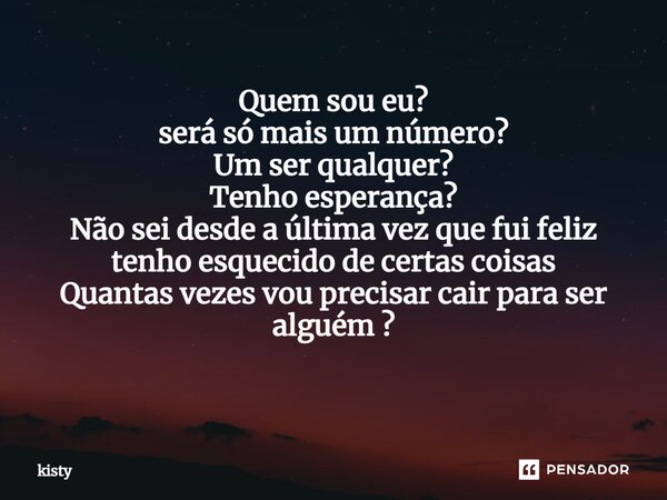 Quem sou eu? será só mais um número? Um ser qualquer? Tenho esperança? Não sei desde a última vez que fui feliz tenho esquecido de certas coisas Quantas vezes v... Frase de Kisty.