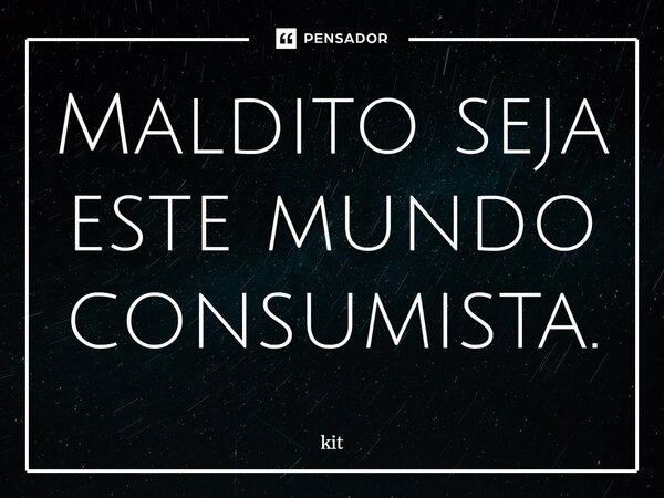 ⁠Maldito seja este mundo consumista.... Frase de kit.