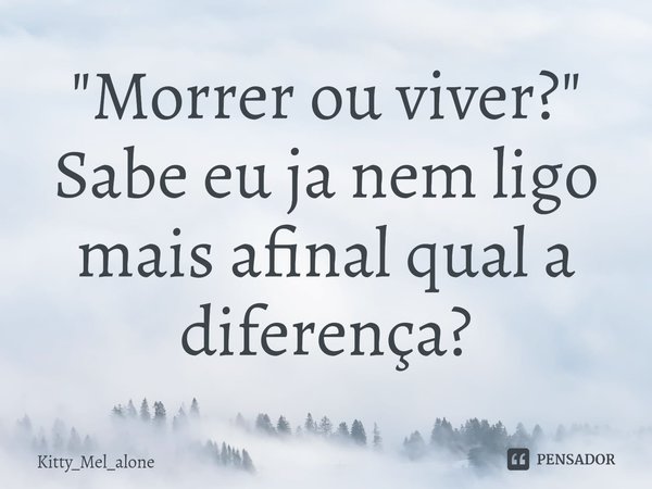 ⁠"Morrer ou viver?"
Sabe eu ja nem ligo mais afinal qual a diferença?... Frase de Kitty_Mel_Alone.