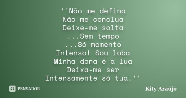 ''Não me defina Não me conclua Deixe-me solta ...Sem tempo ...Só momento Intenso! Sou loba Minha dona é a lua Deixa-me ser Intensamente só tua.''... Frase de Kity Araújo.