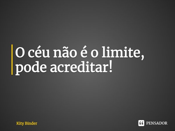 ⁠O céu não é o limite, pode acreditar!... Frase de Kity Binder.