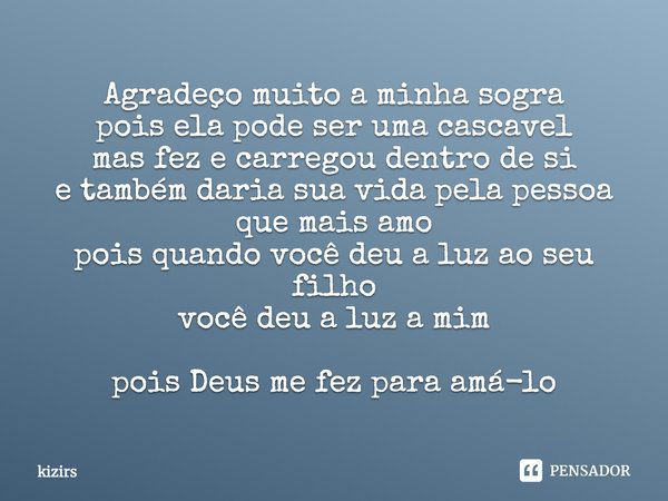 Agradeço muito a minha sogra pois ela pode ser uma cascavel mas fez e carregou dentro de si e também daria sua vida pela pessoa que mais amo pois quando você de... Frase de kizirs.