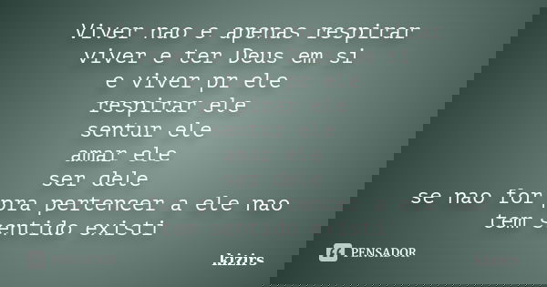 Viver nao e apenas respirar viver e ter Deus em si e viver pr ele respirar ele sentur ele amar ele ser dele se nao for pra pertencer a ele nao tem sentido exist... Frase de kizirs.