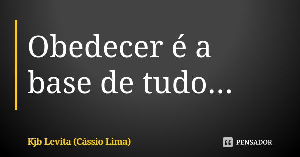 Obedecer é a base de tudo...... Frase de Kjb Levita (Cássio Lima).