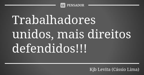 Trabalhadores unidos, mais direitos defendidos!!!... Frase de Kjb Levita (Cássio Lima).