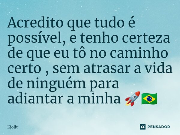 ⁠Acredito que tudo é possível, e tenho certeza de que eu tô no caminho certo , sem atrasar a vida de ninguém para adiantar a minha 🚀🇧🇷... Frase de Kjoiit.