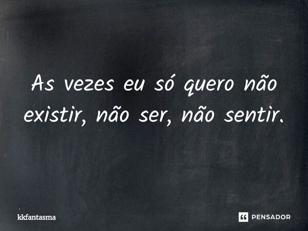 ⁠As vezes eu só quero não existir, não ser, não sentir.... Frase de kkfantasma.