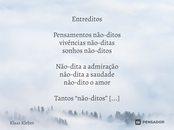 ⁠Entreditos Pensamentos não-ditos vivências não-ditas sonhos não-ditos Não-dita a admiração não-dita a saudade não-dito o amor Tantos “não-ditos” sufocados omit... Frase de Klaas Kleber.