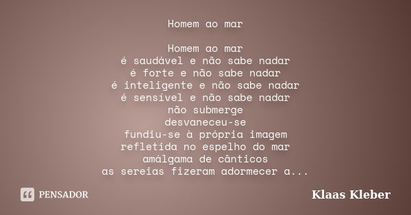 Homem ao mar Homem ao mar é saudável e não sabe nadar é forte e não sabe nadar é inteligente e não sabe nadar é sensível e não sabe nadar não submerge desvanece... Frase de Klaas Kleber.