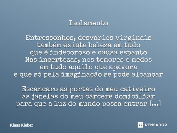 ⁠Isolamento Entressonhos, desvarios virginais também existe beleza em tudo que é indecoroso e causa espanto Nas incertezas, nos temores e medos em tudo aquilo q... Frase de Klaas Kleber.