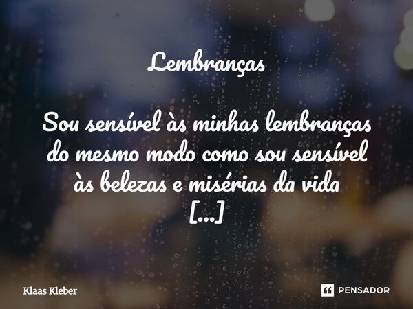 ⁠Lembranças Sou sensível às minhas lembranças do mesmo modo como sou sensível às belezas e misérias da vida Lembranças! Jubilosas e dolentes lembranças Lembranç... Frase de Klaas Kleber.