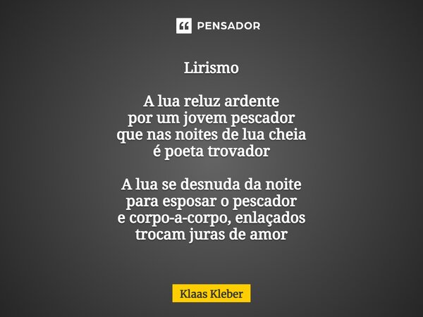 ⁠Lirismo A lua reluz ardente por um jovem pescador que nas noites de lua cheia é poeta trovador A lua se desnuda da noite para esposar o pescador e corpo-a-corp... Frase de Klaas Kleber.