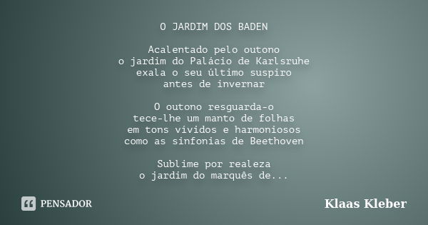 O JARDIM DOS BADEN Acalentado pelo outono o jardim do Palácio de Karlsruhe exala o seu último suspiro antes de invernar O outono resguarda-o tece-lhe um manto d... Frase de Klaas Kleber.